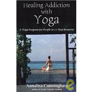 Healing Addiction with Yoga : A Yoga Program for People in 12-Step Recovery