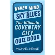 Never Mind the Sky Blues The Ultimate Coventry City Quiz Book