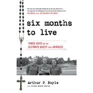 Six Months to Live . . . Three Guys on the Ultimate Quest for a Miracle