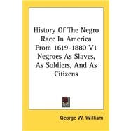 History of the Negro Race in America from 1619-1880: Negroes As Slaves, As Soldiers, and As Citizens