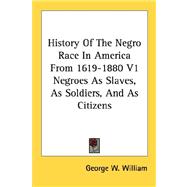 History of the Negro Race in America from 1619-1880: Negroes As Slaves, As Soldiers, and As Citizens