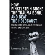 How Finkelstein Broke the Trauma Bond, and Beat the Holocaust Traumatic Memory And The Struggle Against Systemic Evil