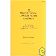 The How to Easily Handle Difficult People Handbook: Everything Problem-People Don't Want You to Know