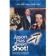 Jason Has Been Shot! : The True Story of a Father's Healing Journey Through Radical Christianity