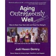 Aging Outrageously Well : How to Save Your own Life and Have Fun Doing It