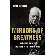 Mirrors of Greatness Churchill and the Leaders Who Shaped Him