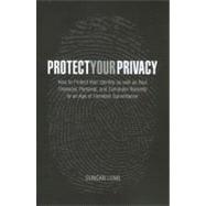 Protect Your Privacy : How to Protect Your Identity as Well as Your Financial, Personal, and Computer Records in an Age of Constant Surveillance