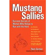 Mustang Sallies Success Secrets of Women Who Refuse to Run With the Herd