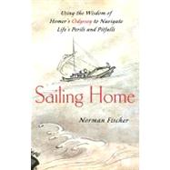 Sailing Home : Using Homer's Odyssey to Navigate Life's Perils and Pitfalls