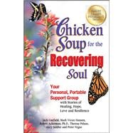 Chicken Soup for the Recovering Soul Your Personal, Portable Support Group with Stories of Healing, Hope, Love and Resilience