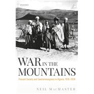 War in the Mountains Peasant Society and Counterinsurgency in Algeria, 1918-1958