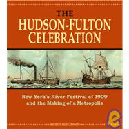 The Hudson-Fulton Celebration New York's River Festival of 1909 and the Making of a Metropolis