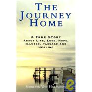 The Journey Home: A True Story About Life, Love, Hope, Illness, Passage And Healing