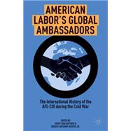 American Labor's Global Ambassadors The International History of the AFL-CIO during the Cold War