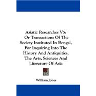 Asiatic Researches Vol 5, or Transactions of the Society Instituted in Bengal, for Inquiring into the History and Antiquities, the Arts, Sciences and Literature of Asia