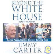 Beyond the White House; Waging Peace, Fighting Disease, Building Hope