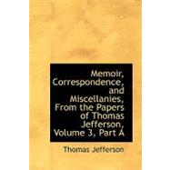 Memoir, Correspondence, and Miscellanies, from the Papers of Thomas Jefferson: Part a