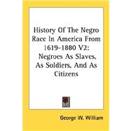 History of the Negro Race in America from 1619-1880: Negroes As Slaves, As Soldiers, and As Citizens