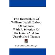 Two Biographies of William Bedell, Bishop of Kilmore : With A Selection of His Letters and an Unpublished Treatise
