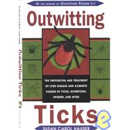 Outwitting Ticks : The Prevention and Treatment of Lyme Disease and Other Ailments Caused by Ticks, Scorpions, Spiders, and Mites