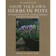 Grow Your Own Herbs in Pots: 35 Simple Projects for Creating Beautiful Container Herb Gardens
