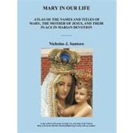 Mary in Our Life : Atlas of the Names and Titles of Mary, the Mother of Jesus, and Their Place in Marian Devotion
