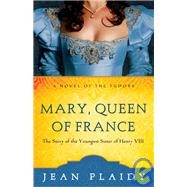 Mary, Queen of France The Story of the Youngest Sister of Henry VIII