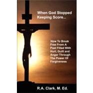 When God Stopped Keeping Score : How to Break Free from A Past Filled with Hurt, Guilt and Anger Through the Power of Forgiveness