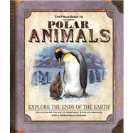 The Field Guide to Polar Animals Explore the Ends of the Earth