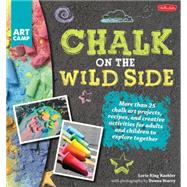 Chalk on the Wild Side More than 25 chalk art projects, recipes, and creative activities for adults and children to explore together