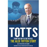Totts: From the Kop to the Kelpies The Alex Totten Story