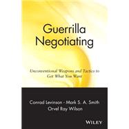 Guerrilla Negotiating Unconventional Weapons and Tactics to Get What You Want