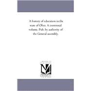 History of Education in the State of Ohio a Centennial Volume Pub by Authority of the General Assembly
