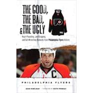 The Good, the Bad, & the Ugly: Philadelphia Flyers Heart-Pounding, Jaw-Dropping, and Gut-Wrenching Moments from Philadelphia Flyers History