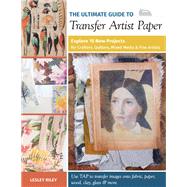 The Ultimate Guide to Transfer Artist Paper Explore 15 New Projects for Crafters, Quilters, Mixed Media & Fine Artists