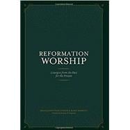 REFORMATION WORSHIP: LITURGIES FROM THE PAST FOR THE PRESENT