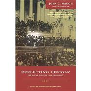 Reelecting Lincoln The Battle For The 1864 Presidency