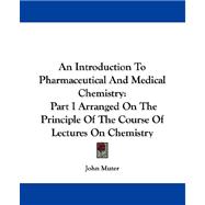 Introduction to Pharmaceutical and Medical Chemistry : Part I Arranged on the Principle of the Course of Lectures on Chemistry