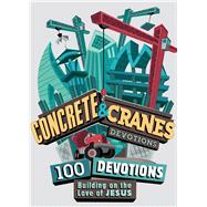Concrete and Cranes 100 Devotions Building on the Love of Jesus