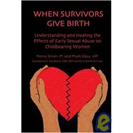 When Survivors Give Birth : Understanding and Healing the Effects of Early Sexual Abuse on Child Bearing Women