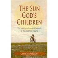 The Sun God's Children: The History, Culture, and Legends of the Blackfeet Indians