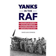 Yanks in the RAF The Story of Maverick Pilots and American Volunteers Who Joined Britain's Fight in WWII