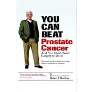 You Can Beat Prostate Cancer...And You Don't Need Surgery to Do It: What Every Man and His Family Must Know About Early Detection and Treatment