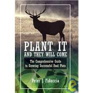 Plant It and They Will Come : The Comprehensive Guide to Growing Successful Food Plots