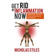 Get Rid Of Inflammation Now: Change Your Diet And Lifestyle To Enjoy A Longer, Healthier And Happier Life