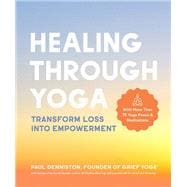Healing Through Yoga Transform Loss into Empowerment – With More Than 75 Yoga Poses and Meditations