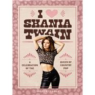 I Heart Shania Twain A Celebration of the Queen of Country Pop