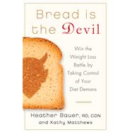 Bread Is the Devil Win the Weight Loss Battle by Taking Control of Your Diet Demons