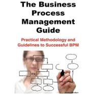 The Business Process Management Guide: Practical Methodology and Guidelines to Successful Bpm Implementation and Improvement