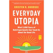 Everyday Utopia What 2,000 Years of Bold Experiments Can Teach Us About the Good Life